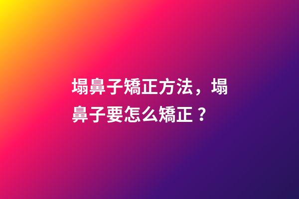 塌鼻子矯正方法，塌鼻子要怎么矯正？